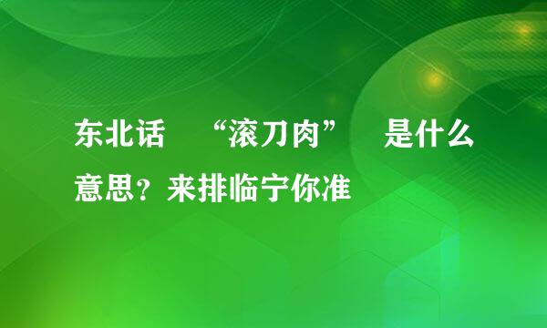 东北话 “滚刀肉” 是什么意思？来排临宁你准