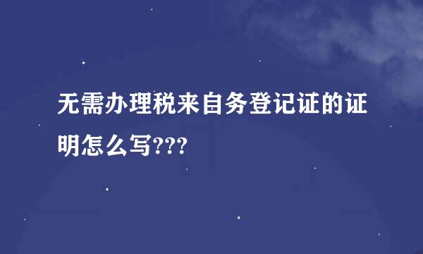 无需办理税来自务登记证的证明怎么写???