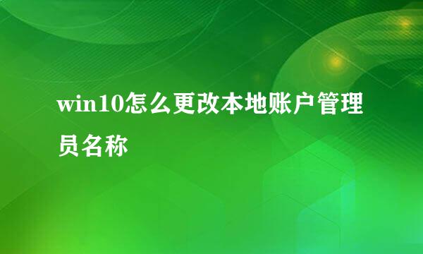 win10怎么更改本地账户管理员名称