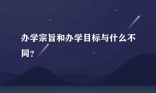 办学宗旨和办学目标与什么不同？