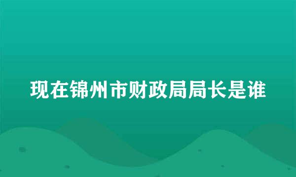 现在锦州市财政局局长是谁