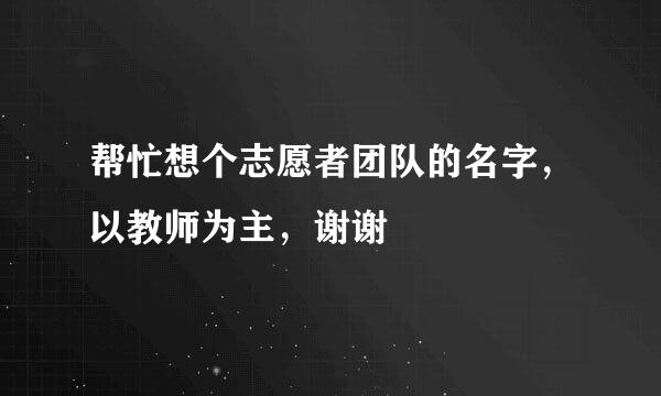 帮忙想个志愿者团队的名字，以教师为主，谢谢