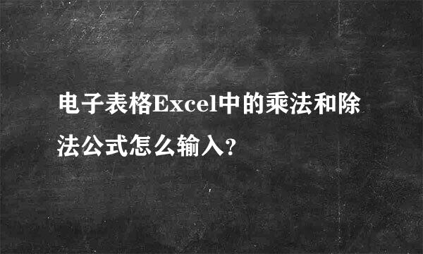 电子表格Excel中的乘法和除法公式怎么输入？