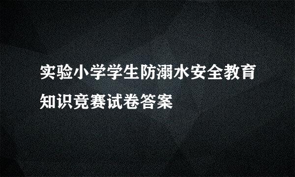 实验小学学生防溺水安全教育知识竞赛试卷答案