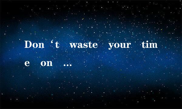 Don‘t waste your time on a man/woman, who isn‘t willing to waste their time on you.