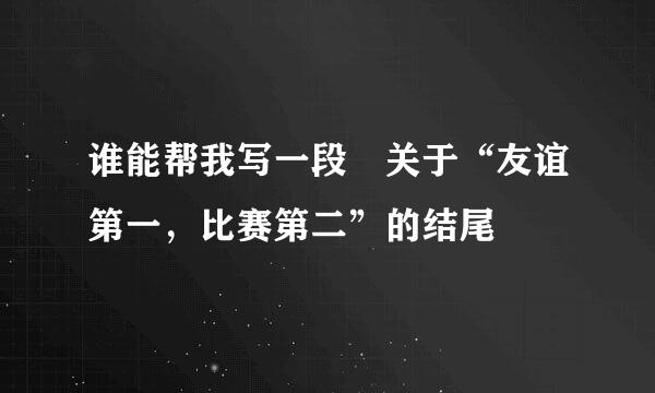 谁能帮我写一段 关于“友谊第一，比赛第二”的结尾