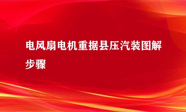 电风扇电机重据县压汽装图解步骤