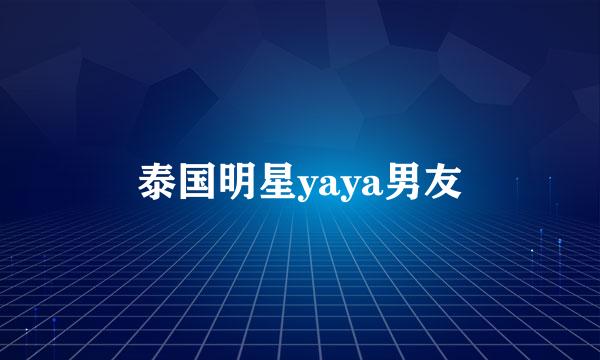 泰国明星yaya男友