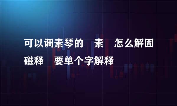 可以调素琴的 素 怎么解固磁释 要单个字解释