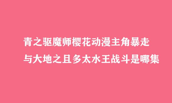 青之驱魔师樱花动漫主角暴走与大地之且多太水王战斗是哪集