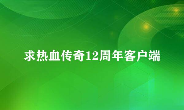 求热血传奇12周年客户端