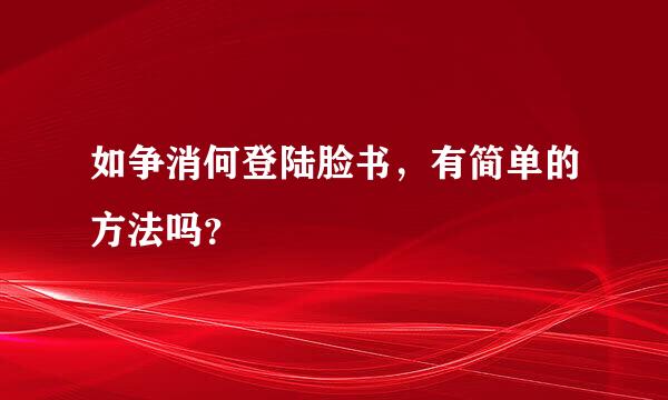 如争消何登陆脸书，有简单的方法吗？