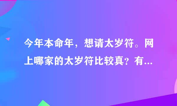 今年本命年，想请太岁符。网上哪家的太岁符比较真？有哪些注意事项？