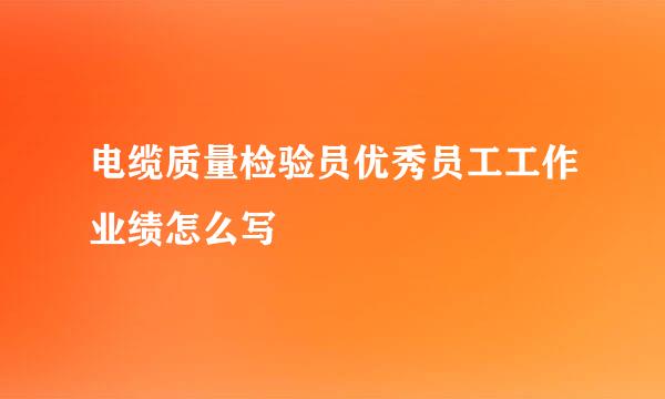 电缆质量检验员优秀员工工作业绩怎么写