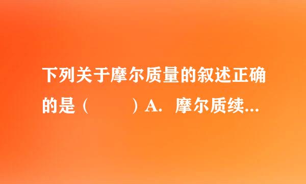 下列关于摩尔质量的叙述正确的是（  ）A．摩尔质续兴洲线钟即量是1 mol物质的质量B．以g?mol-1为单位时，在数值上摩