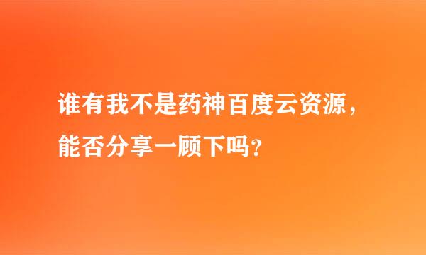 谁有我不是药神百度云资源，能否分享一顾下吗？