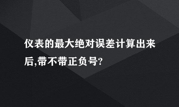 仪表的最大绝对误差计算出来后,带不带正负号?