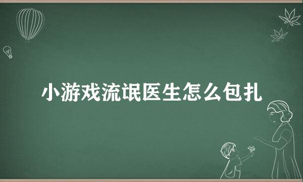 小游戏流氓医生怎么包扎