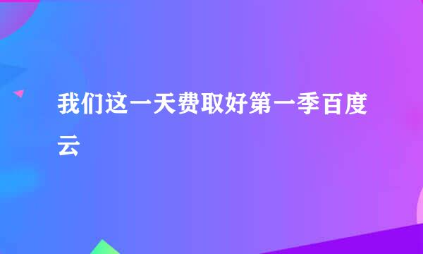 我们这一天费取好第一季百度云