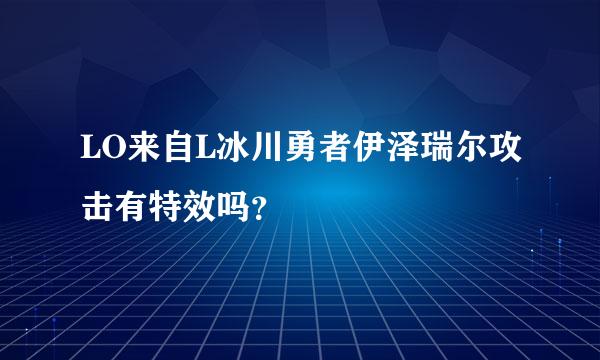 LO来自L冰川勇者伊泽瑞尔攻击有特效吗？