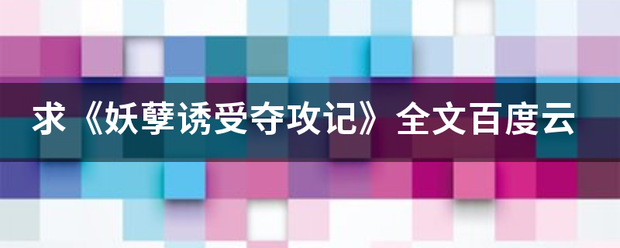 求《妖孽诱受夺攻记》全文百度云来自