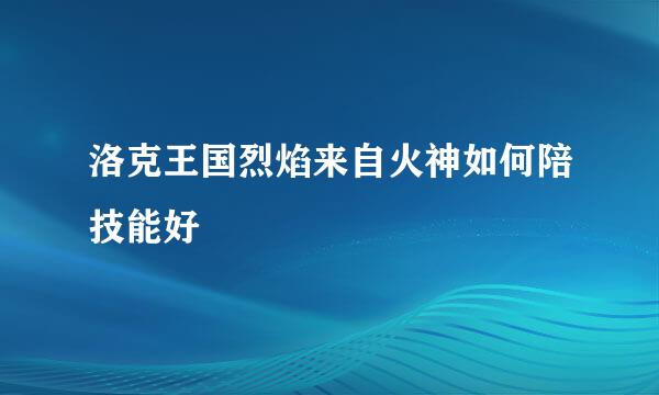 洛克王国烈焰来自火神如何陪技能好