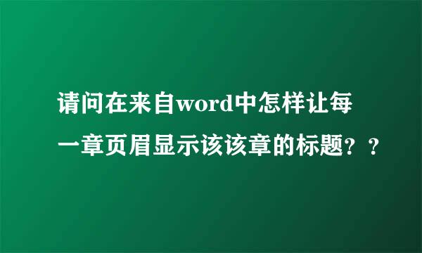 请问在来自word中怎样让每一章页眉显示该该章的标题？？