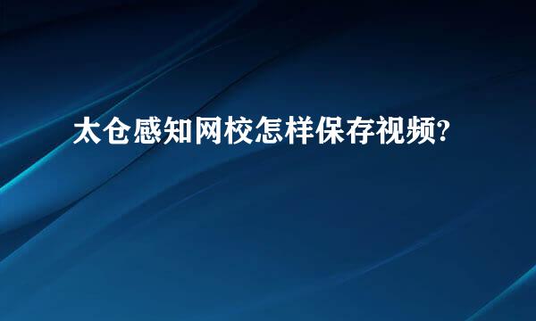 太仓感知网校怎样保存视频?