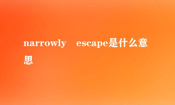 narrowly escape是什么意思