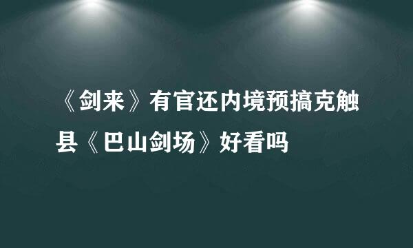 《剑来》有官还内境预搞克触县《巴山剑场》好看吗