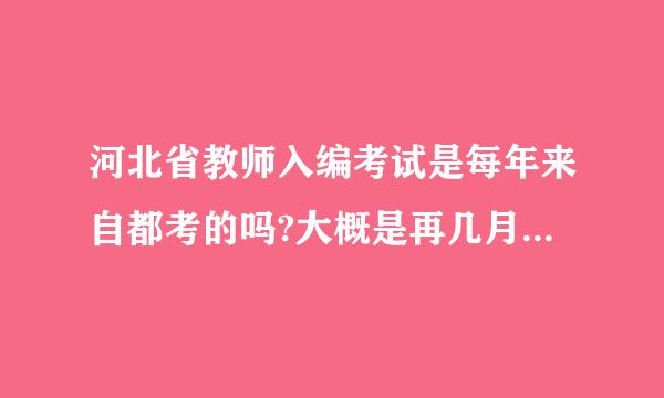 河北省教师入编考试是每年来自都考的吗?大概是再几月份报名?考些什么内容呢?