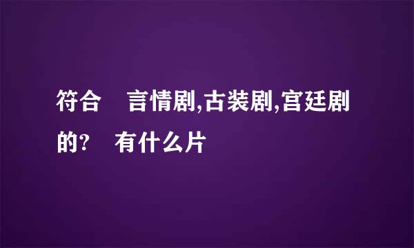 符合 言情剧,古装剧,宫廷剧的? 有什么片