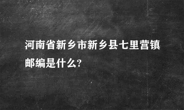 河南省新乡市新乡县七里营镇邮编是什么?