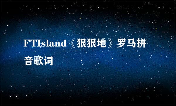 FTIsland《狠狠地》罗马拼音歌词