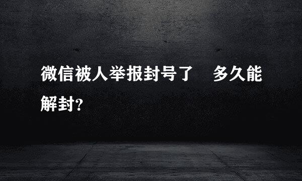 微信被人举报封号了 多久能解封？