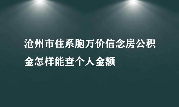 沧州市住系胞万价信念房公积金怎样能查个人金额