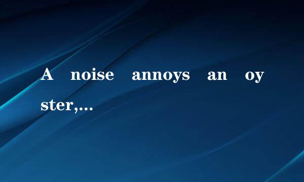 A noise annoys an oyster, but a noisy noise annoys an o来自yster more!怎么翻译