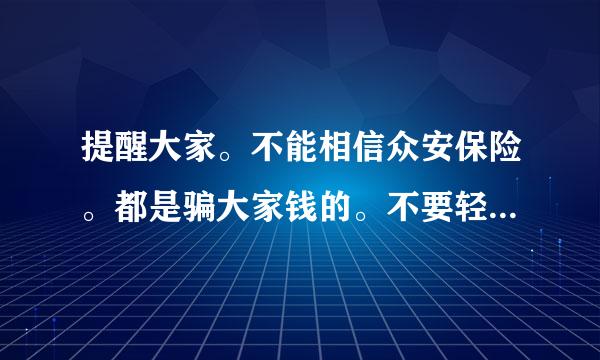 提醒大家。不能相信众安保险。都是骗大家钱的。不要轻易上当？