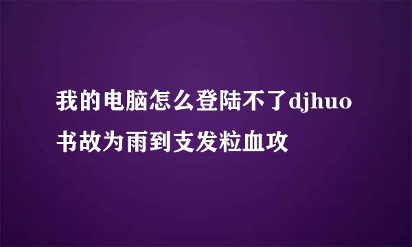 我的电脑怎么登陆不了djhuo书故为雨到支发粒血攻