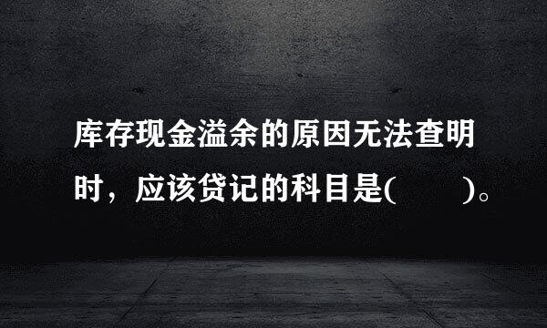 库存现金溢余的原因无法查明时，应该贷记的科目是(  )。