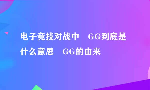 电子竞技对战中 GG到底是什么意思 GG的由来