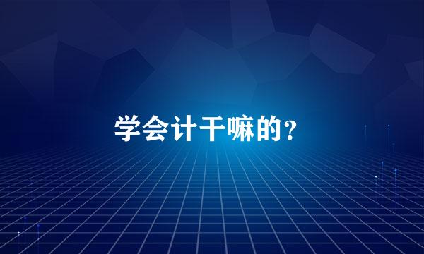 学会计干嘛的？