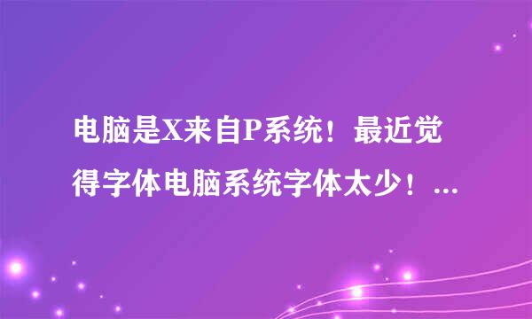 电脑是X来自P系统！最近觉得字体电脑系统字体太少！求电脑字体百度云打包下载……最好能有几十种常用字体！