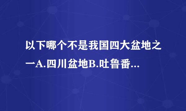 以下哪个不是我国四大盆地之一A.四川盆地B.吐鲁番盆地C.塔里木盆地D.柴达木盆地