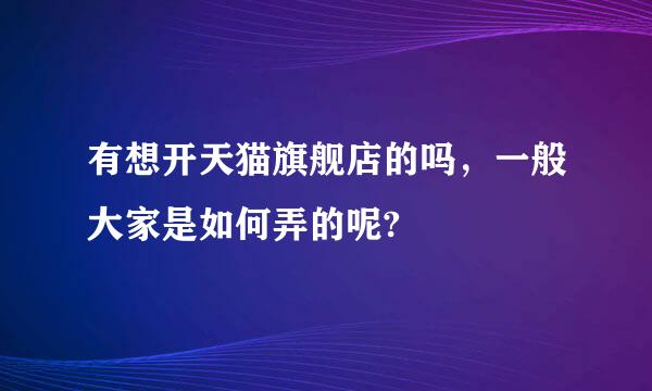 有想开天猫旗舰店的吗，一般大家是如何弄的呢?