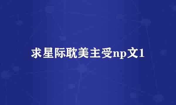 求星际耽美主受np文1