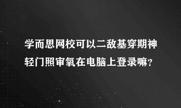 学而思网校可以二敌基穿期神轻门照审氧在电脑上登录嘛？