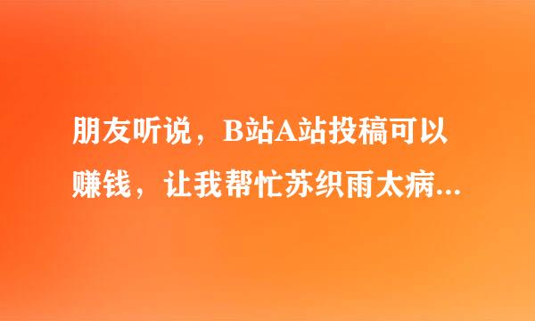 朋友听说，B站A站投稿可以赚钱，让我帮忙苏织雨太病在问一下是不是可以？