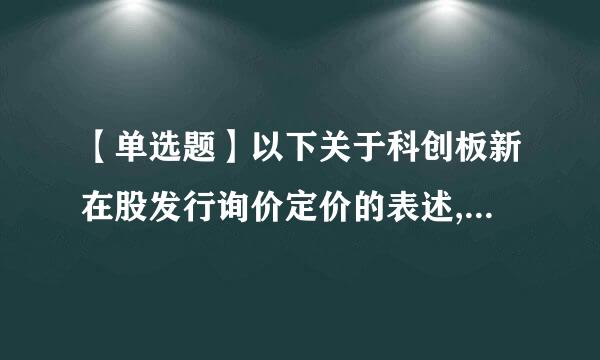 【单选题】以下关于科创板新在股发行询价定价的表述,错误的是().