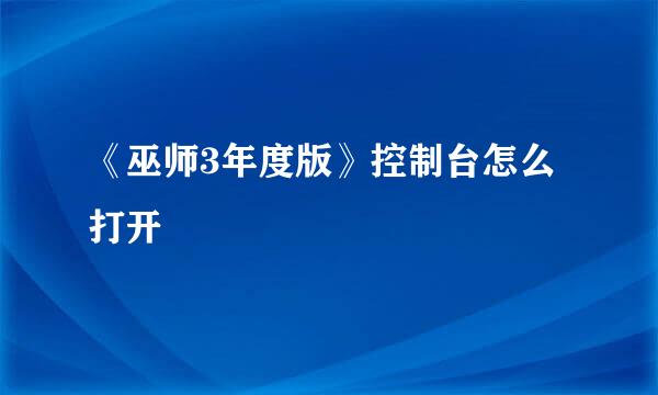 《巫师3年度版》控制台怎么打开